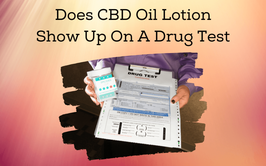 Does CBD Oil Lotion Show Up On A Drug Test?